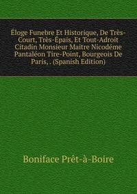 Eloge Funebre Et Historique, De Tres-Court, Tres-Epais, Et Tout-Adroit Citadin Monsieur Maitre Nicodeme Pantaleon Tire-Point, Bourgeois De Paris, . (Spanish Edition)