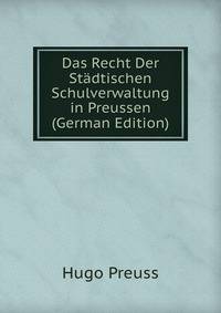 Das Recht Der Stadtischen Schulverwaltung in Preussen (German Edition)