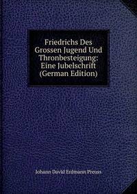 Friedrichs Des Grossen Jugend Und Thronbesteigung: Eine Jubelschrift (German Edition)