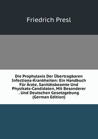 Die Prophylaxis Der Ubertragbaren Infections-Krankheiten: Ein Handbuch Fur Arzte, Sanitatsbeamte Und Physikats-Candidaten, Mit Besonderer . Und Deutschen Gesetzgebung (German Edition)
