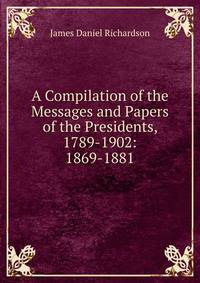 A Compilation of the Messages and Papers of the Presidents, 1789-1902: 1869-1881