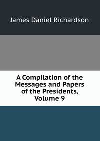 A Compilation of the Messages and Papers of the Presidents, Volume 9