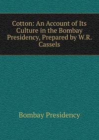 Cotton: An Account of Its Culture in the Bombay Presidency, Prepared by W.R. Cassels