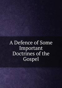 A Defence of Some Important Doctrines of the Gospel