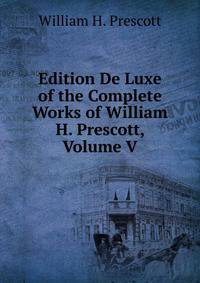 Edition De Luxe of the Complete Works of William H. Prescott, Volume V