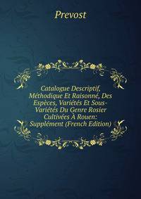 Catalogue Descriptif, Methodique Et Raisonne, Des Especes, Varietes Et Sous-Varietes Du Genre Rosier Cultivees A Rouen: Supplement (French Edition)