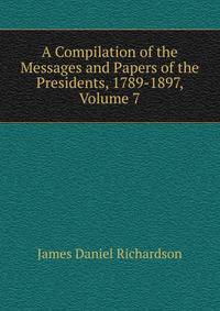 A Compilation of the Messages and Papers of the Presidents, 1789-1897, Volume 7
