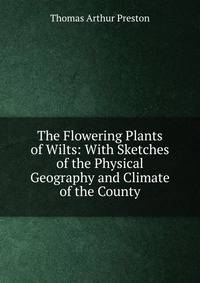 The Flowering Plants of Wilts: With Sketches of the Physical Geography and Climate of the County
