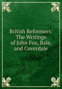 British Reformers: The Writings of John Fox, Bale, and Coverdale