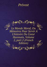 Le Monde Moral, Ou M?moires Pour Servir ? L'histoire Du Coeur Hunmain, Volume 2, part 2 (French Edition)