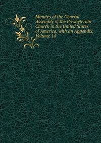 Minutes of the General Assembly of the Presbyterian Church in the United States of America, with an Appendix, Volume 14