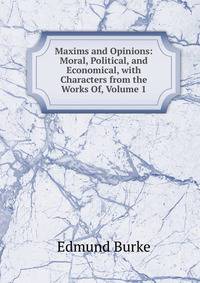 Maxims and Opinions: Moral, Political, and Economical, with Characters from the Works Of, Volume 1