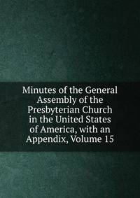 Minutes of the General Assembly of the Presbyterian Church in the United States of America, with an Appendix, Volume 15