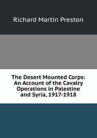 The Desert Mounted Corps: An Account of the Cavalry Operations in Palestine and Syria, 1917-1918