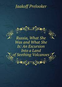 Russia, What She Was and What She Is: An Excursion Into a Land of Seething Volcanoes