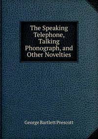 The Speaking Telephone, Talking Phonograph, and Other Novelties
