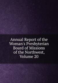 Annual Report of the Woman's Presbyterian Board of Missions of the Northwest, Volume 20