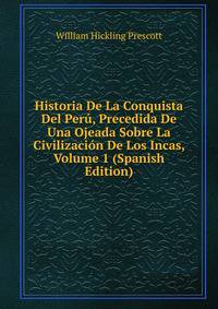 Historia De La Conquista Del Peru, Precedida De Una Ojeada Sobre La Civilizacion De Los Incas, Volume 1 (Spanish Edition)