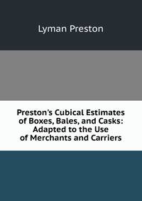 Preston's Cubical Estimates of Boxes, Bales, and Casks: Adapted to the Use of Merchants and Carriers