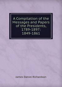 A Compilation of the Messages and Papers of the Presidents, 1789-1897: 1849-1861