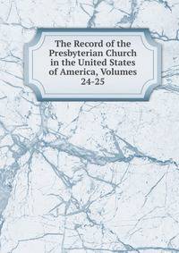 The Record of the Presbyterian Church in the United States of America, Volumes 24-25