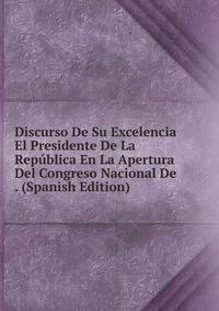 Discurso De Su Excelencia El Presidente De La Republica En La Apertura Del Congreso Nacional De . (Spanish Edition)