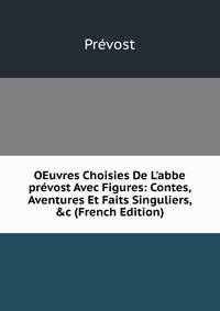 OEuvres Choisies De L'abbe pr?vost Avec Figures: Contes, Aventures Et Faits Singuliers, &amp;c (French Edition)