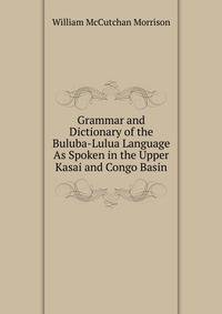 Grammar and Dictionary of the Buluba-Lulua Language As Spoken in the Upper Kasai and Congo Basin