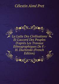 La Lutte Des Civilisations Et L'accord Des Peuples D'apr?s Les Travaux Ethnographiques De F.-H. Duchinski (French Edition)