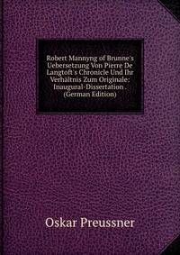 Robert Mannyng of Brunne's Uebersetzung Von Pierre De Langtoft's Chronicle Und Ihr Verh?ltnis Zum Originale: Inaugural-Dissertation . (German Edition)