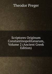 Scriptores Originum Constantinopolitanarum, Volume 2 (Ancient Greek Edition)