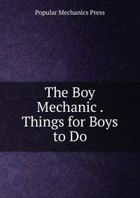 The Boy Mechanic . Things for Boys to Do