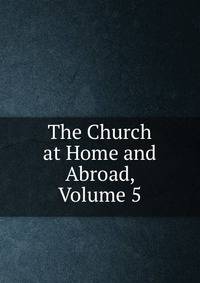 The Church at Home and Abroad, Volume 5
