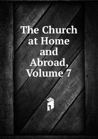 The Church at Home and Abroad, Volume 7
