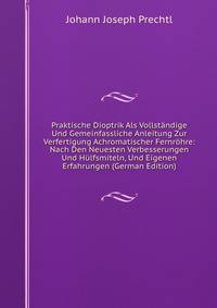 Praktische Dioptrik Als Vollstandige Und Gemeinfassliche Anleitung Zur Verfertigung Achromatischer Fernrohre: Nach Den Neuesten Verbesserungen Und Hulfsmiteln, Und Eigenen Erfahrungen (German Edition)