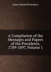 A Compilation of the Messages and Papers of the Presidents, 1789-1897, Volume 1