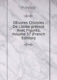 OEuvres Choisies De L'abbe pr?vost Avec Figures, Volume 37 (French Edition)