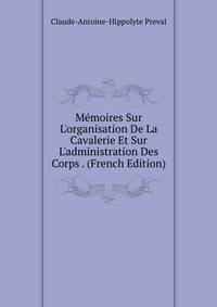 M?moires Sur L'organisation De La Cavalerie Et Sur L'administration Des Corps . (French Edition)