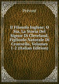 Il Filosofo Inglese; O Sia, La Storia Del Signor Di Cleveland, Figliuolo Naturale Di Cronvello, Volumes 1-2 (Italian Edition)