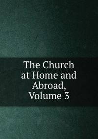 The Church at Home and Abroad, Volume 3