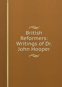 British Reformers: Writings of Dr. John Hooper.