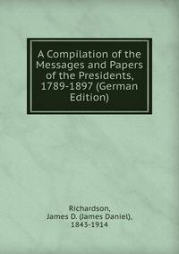 A Compilation of the Messages and Papers of the Presidents, 1789-1897 (German Edition)