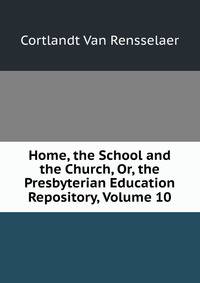 Home, the School and the Church, Or, the Presbyterian Education Repository, Volume 10