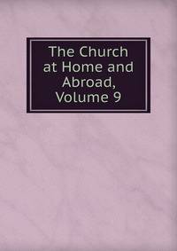The Church at Home and Abroad, Volume 9