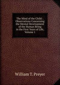 The Mind of the Child: . Observations Concerning the Mental Development of the Human Being in the First Years of Life, Volume 1