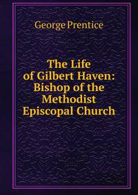 The Life of Gilbert Haven: Bishop of the Methodist Episcopal Church