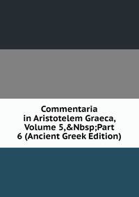 Commentaria in Aristotelem Graeca, Volume 5,&amp;Nbsp;Part 6 (Ancient Greek Edition)