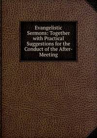 Evangelistic Sermons: Together with Practical Suggestions for the Conduct of the After-Meeting