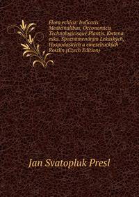 Flora echica: Indicatis Medicinalibus, Occonomicis Technologicisque Plantis. Kwtena eska. Spoznamenanjm Lekaskych, Hospodaskych a emeselnickych Rostlin (Czech Edition)