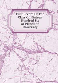 First Record Of The Class Of Ninteen Hundred Six Of Princeton University
